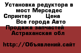 Установка редуктора в мост Мерседес Спринтер 906 › Цена ­ 99 000 - Все города Авто » Продажа запчастей   . Астраханская обл.